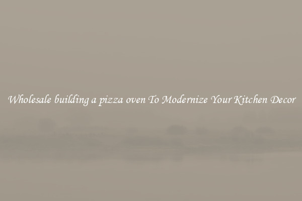 Wholesale building a pizza oven To Modernize Your Kitchen Decor