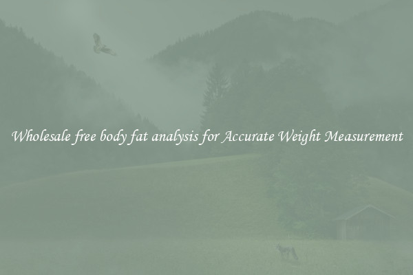 Wholesale free body fat analysis for Accurate Weight Measurement