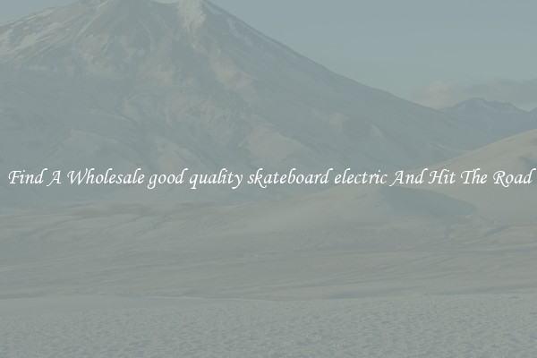 Find A Wholesale good quality skateboard electric And Hit The Road
