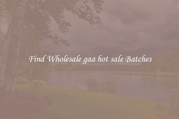 Find Wholesale gaa hot sale Batches