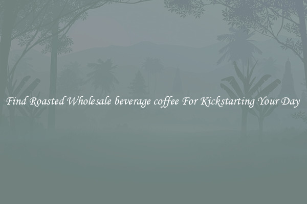 Find Roasted Wholesale beverage coffee For Kickstarting Your Day 