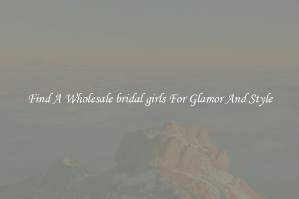Find A Wholesale bridal girls For Glamor And Style