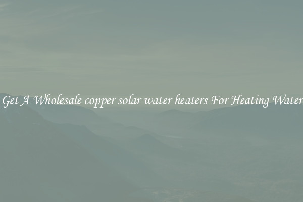 Get A Wholesale copper solar water heaters For Heating Water