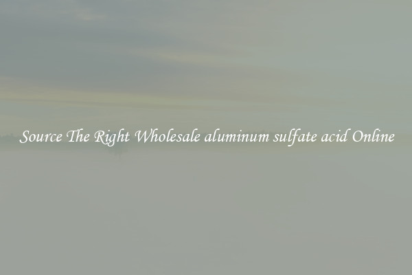 Source The Right Wholesale aluminum sulfate acid Online