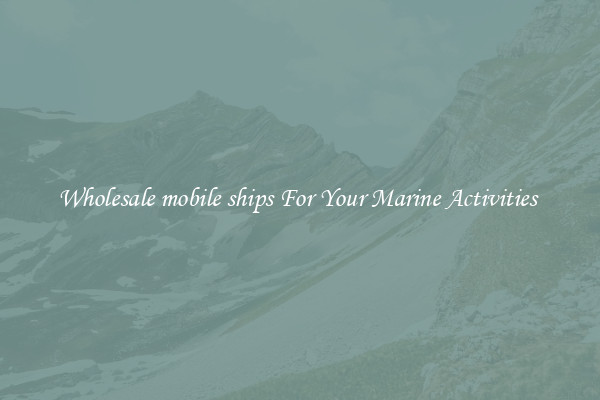 Wholesale mobile ships For Your Marine Activities 