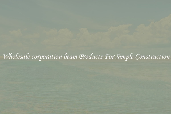 Wholesale corporation beam Products For Simple Construction
