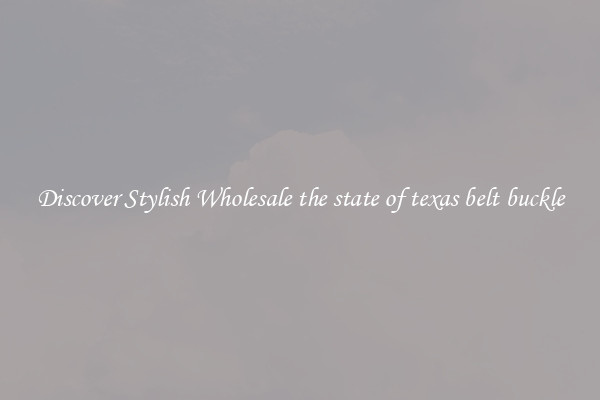 Discover Stylish Wholesale the state of texas belt buckle