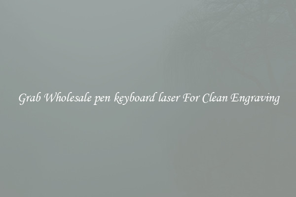 Grab Wholesale pen keyboard laser For Clean Engraving