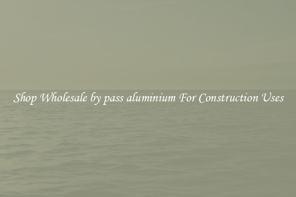 Shop Wholesale by pass aluminium For Construction Uses