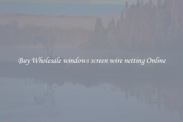 Buy Wholesale windows screen wire netting Online