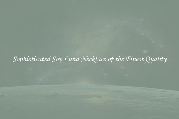 Sophisticated Soy Luna Necklace of the Finest Quality