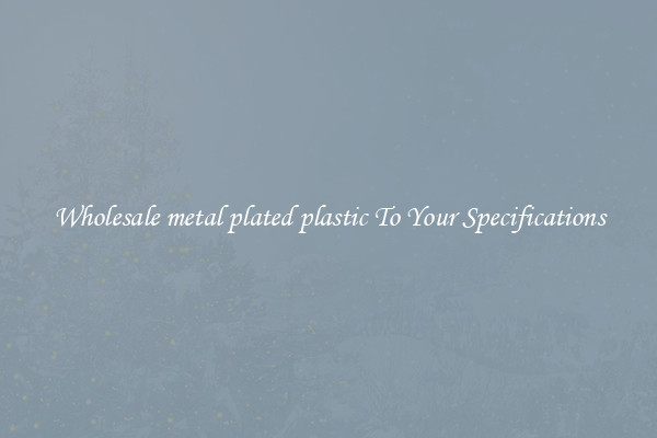 Wholesale metal plated plastic To Your Specifications