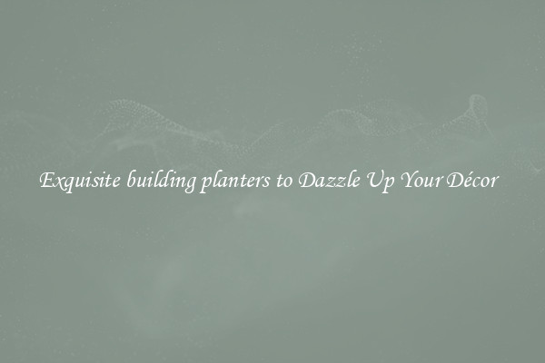 Exquisite building planters to Dazzle Up Your Décor  