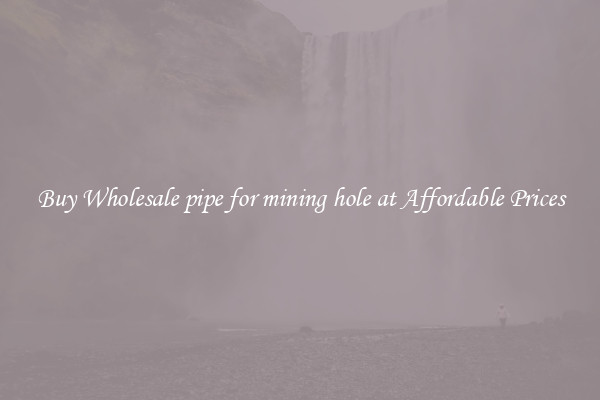 Buy Wholesale pipe for mining hole at Affordable Prices