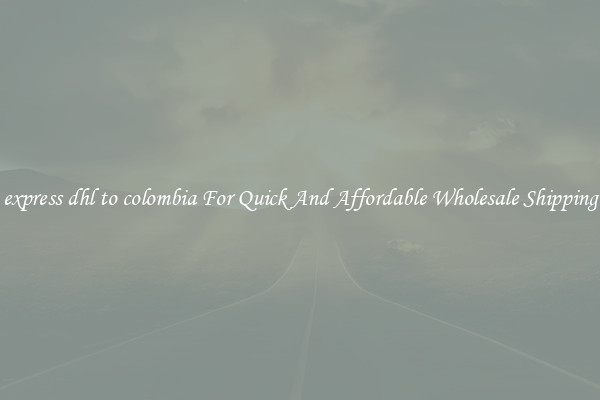 express dhl to colombia For Quick And Affordable Wholesale Shipping