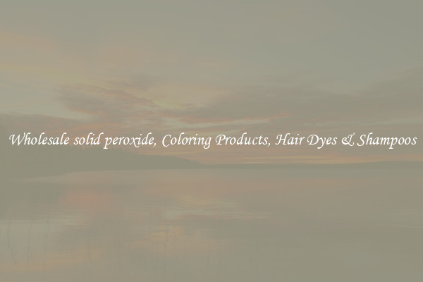 Wholesale solid peroxide, Coloring Products, Hair Dyes & Shampoos