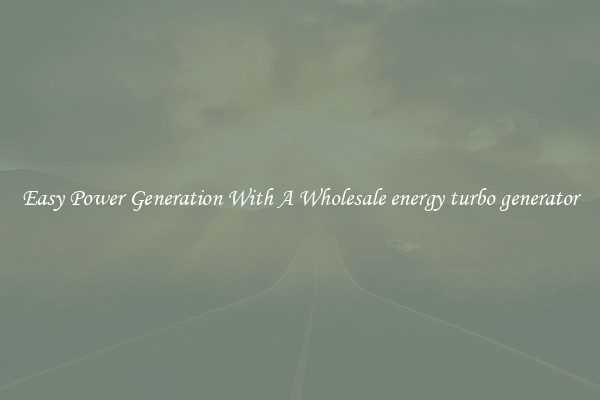 Easy Power Generation With A Wholesale energy turbo generator