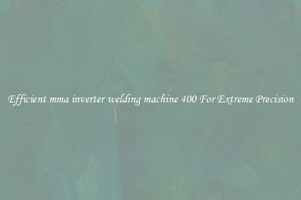 Efficient mma inverter welding machine 400 For Extreme Precision