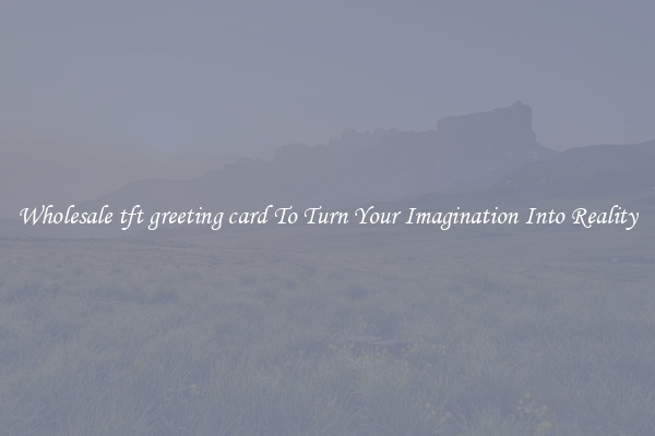 Wholesale tft greeting card To Turn Your Imagination Into Reality