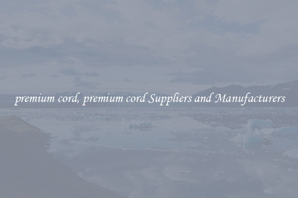 premium cord, premium cord Suppliers and Manufacturers