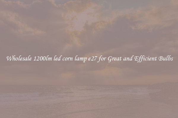 Wholesale 1200lm led corn lamp e27 for Great and Efficient Bulbs
