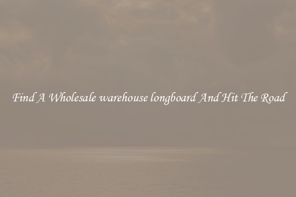 Find A Wholesale warehouse longboard And Hit The Road