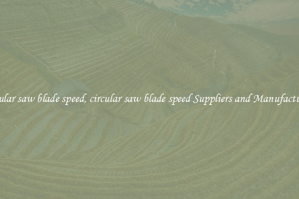 circular saw blade speed, circular saw blade speed Suppliers and Manufacturers