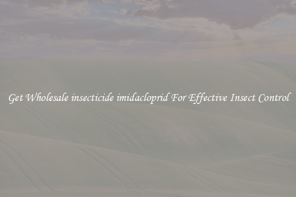 Get Wholesale insecticide imidacloprid For Effective Insect Control
