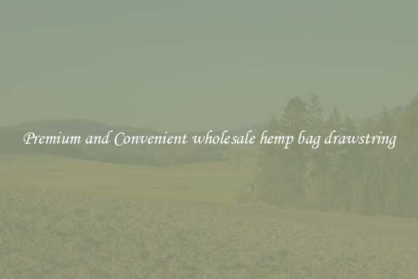 Premium and Convenient wholesale hemp bag drawstring
