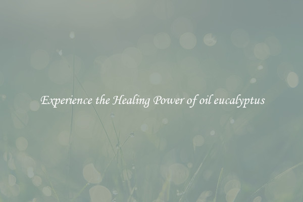 Experience the Healing Power of oil eucalyptus