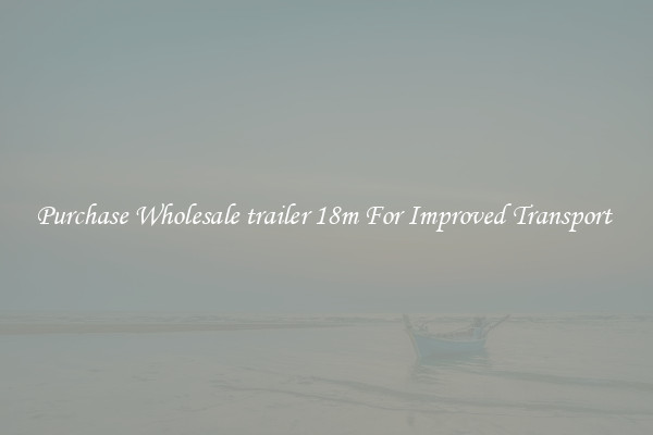 Purchase Wholesale trailer 18m For Improved Transport 