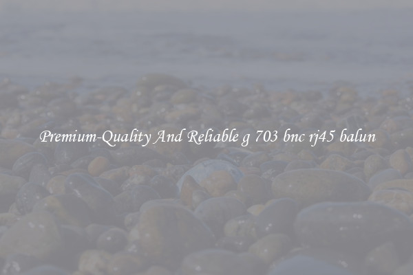 Premium-Quality And Reliable g 703 bnc rj45 balun