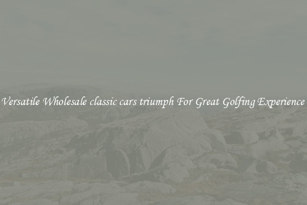 Versatile Wholesale classic cars triumph For Great Golfing Experience 