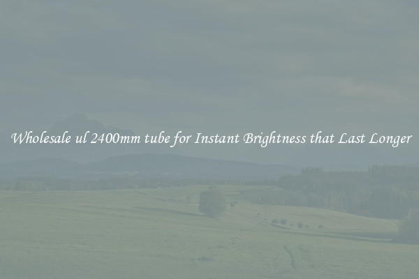 Wholesale ul 2400mm tube for Instant Brightness that Last Longer