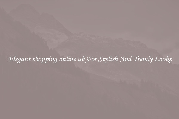 Elegant shopping online uk For Stylish And Trendy Looks