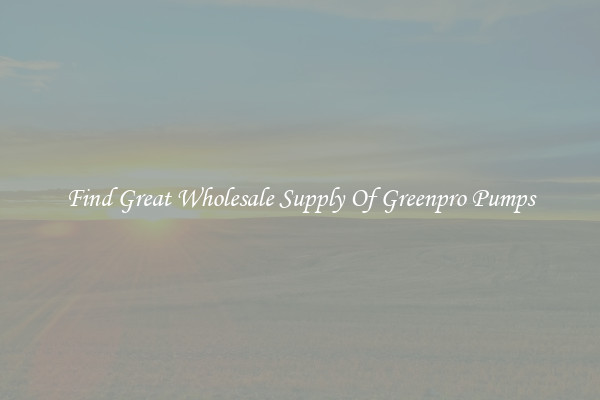 Find Great Wholesale Supply Of Greenpro Pumps