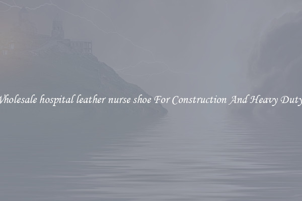 Buy Wholesale hospital leather nurse shoe For Construction And Heavy Duty Work