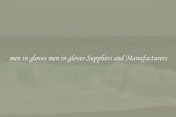 men in gloves men in gloves Suppliers and Manufacturers