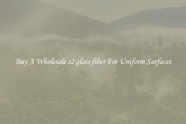 Buy A Wholesale s2 glass fiber For Uniform Surfaces