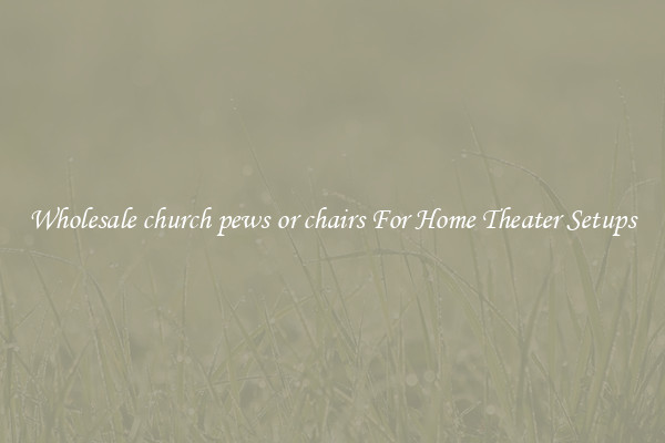 Wholesale church pews or chairs For Home Theater Setups