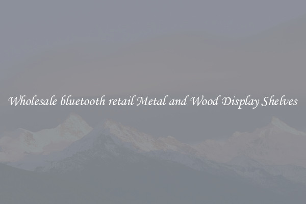 Wholesale bluetooth retail Metal and Wood Display Shelves 