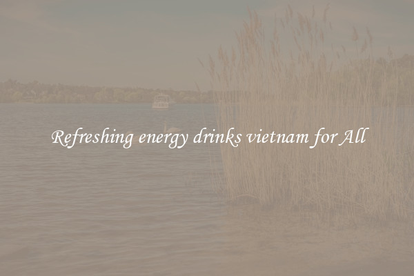 Refreshing energy drinks vietnam for All