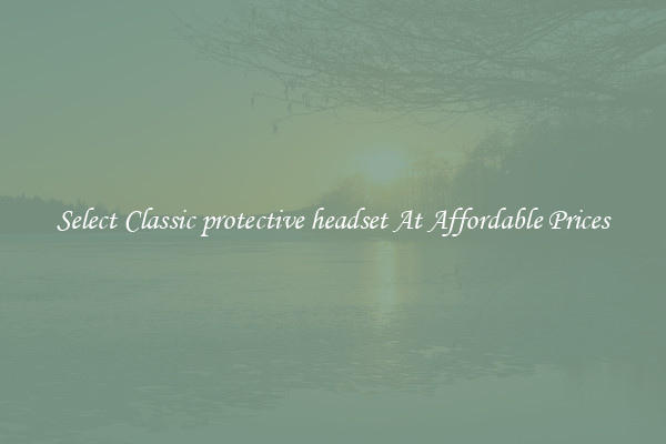 Select Classic protective headset At Affordable Prices