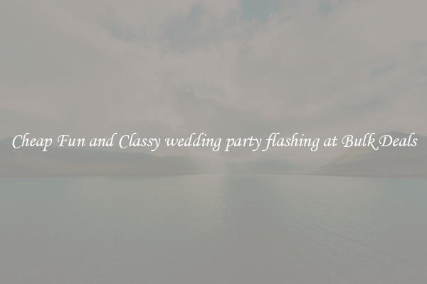 Cheap Fun and Classy wedding party flashing at Bulk Deals