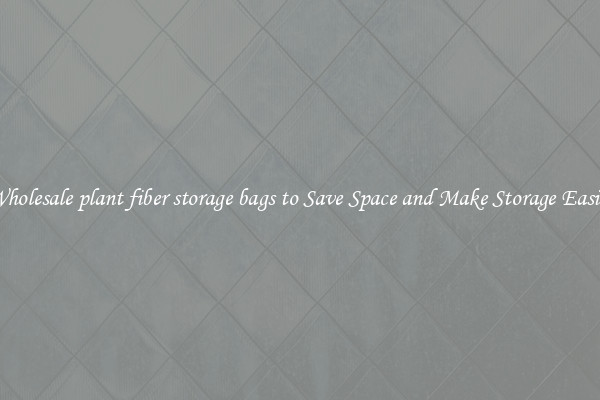 Wholesale plant fiber storage bags to Save Space and Make Storage Easier