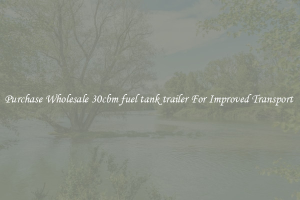 Purchase Wholesale 30cbm fuel tank trailer For Improved Transport 