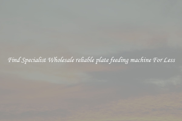  Find Specialist Wholesale reliable plate feeding machine For Less 