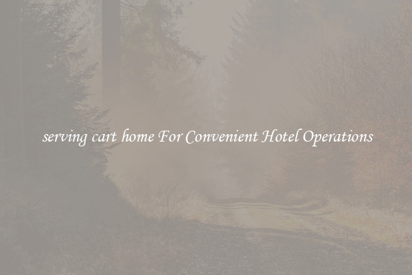 serving cart home For Convenient Hotel Operations
