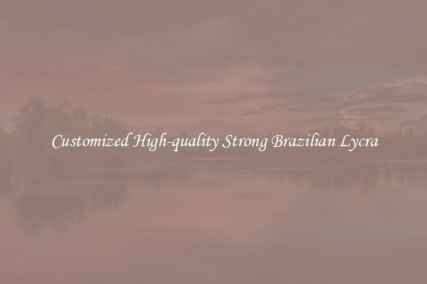 Customized High-quality Strong Brazilian Lycra