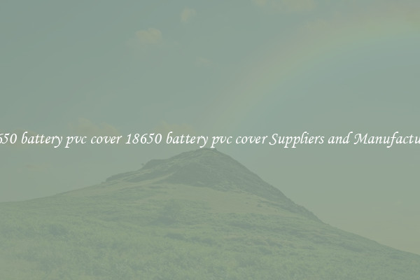 18650 battery pvc cover 18650 battery pvc cover Suppliers and Manufacturers